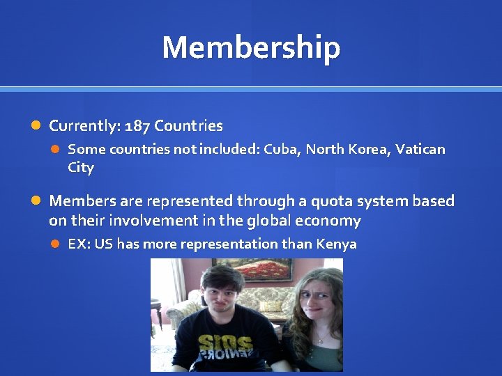 Membership Currently: 187 Countries Some countries not included: Cuba, North Korea, Vatican City Members