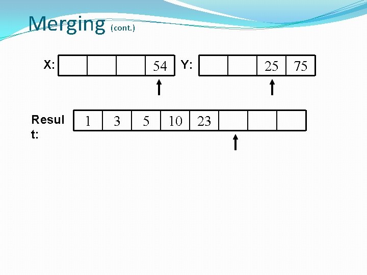 Merging (cont. ) X: Resul t: 54 Y: 1 3 5 10 25 23