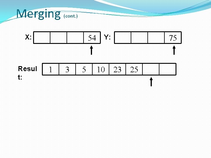 Merging (cont. ) X: Resul t: 54 Y: 1 3 5 10 75 23
