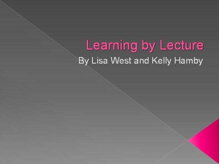 Learning by Lecture By Lisa West and Kelly Hamby 