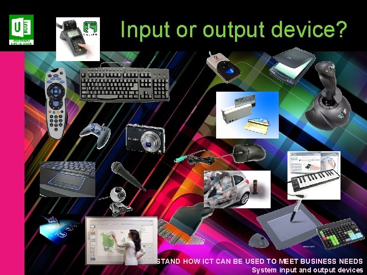 Input or output device? LO 1 UNDERSTAND HOW ICT CAN BE USED TO MEET Input or output device? LO 1 UNDERSTAND HOW ICT CAN BE USED TO MEET