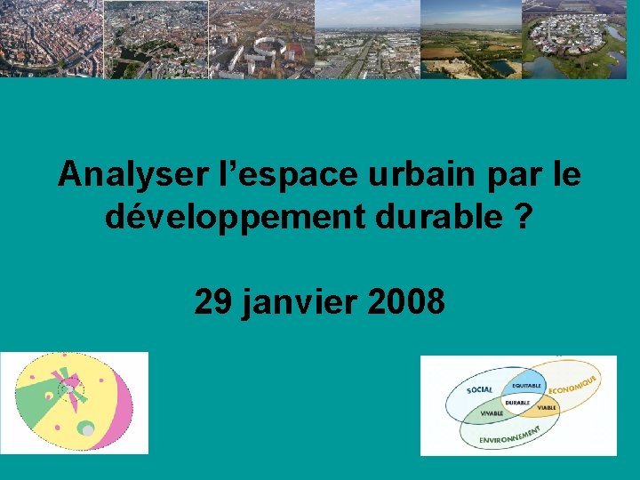 Analyser l’espace urbain par le développement durable ? 29 janvier 2008 