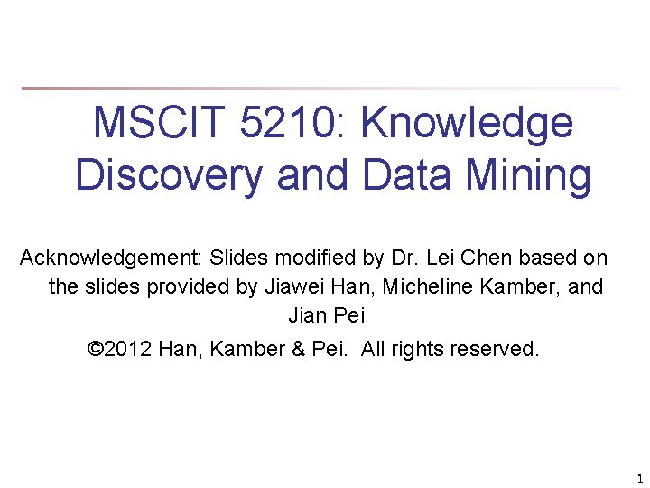 MSCIT 5210: Knowledge Discovery and Data Mining Acknowledgement: Slides modified by Dr. Lei Chen