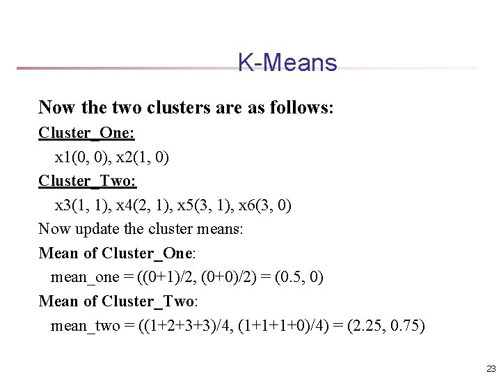 K-Means Now the two clusters are as follows: Cluster_One: x 1(0, 0), x 2(1,