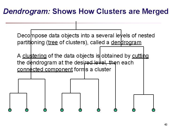 Dendrogram: Shows How Clusters are Merged Decompose data objects into a several levels of