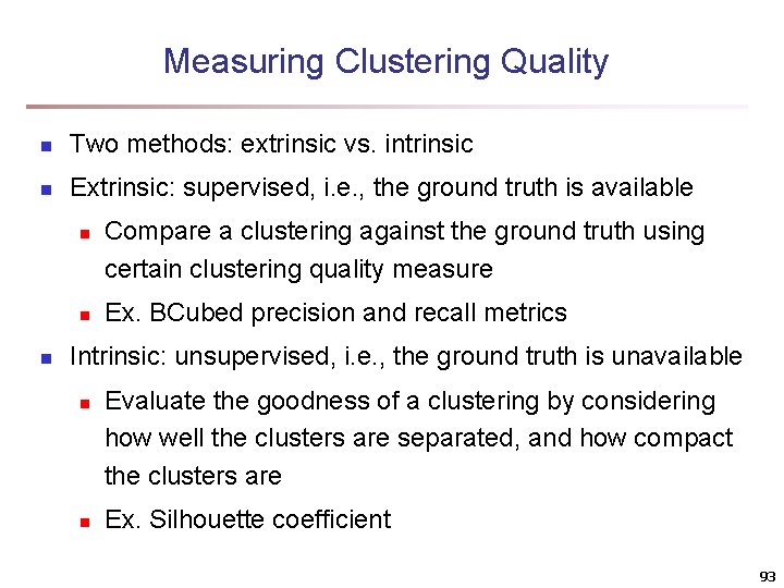 Measuring Clustering Quality n Two methods: extrinsic vs. intrinsic n Extrinsic: supervised, i. e.