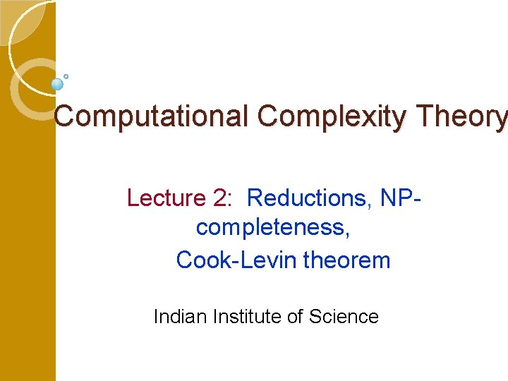 Computational Complexity Theory Lecture 2: Reductions, NPcompleteness, Cook-Levin theorem Indian Institute of Science Computational Complexity Theory Lecture 2: Reductions, NPcompleteness, Cook-Levin theorem Indian Institute of Science