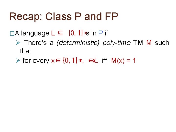 Recap: Class P and FP �A language L ⊆ {0, 1}*is in P if Recap: Class P and FP �A language L ⊆ {0, 1}*is in P if
