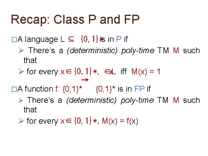 Recap: Class P and FP �A language L ⊆ {0, 1}*is in P if Recap: Class P and FP �A language L ⊆ {0, 1}*is in P if
