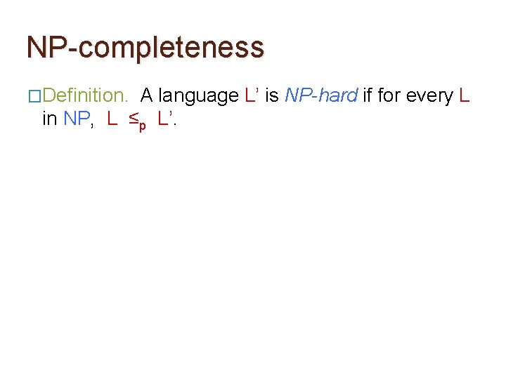 NP-completeness �Definition. A language L’ is NP-hard if for every L in NP, L NP-completeness �Definition. A language L’ is NP-hard if for every L in NP, L