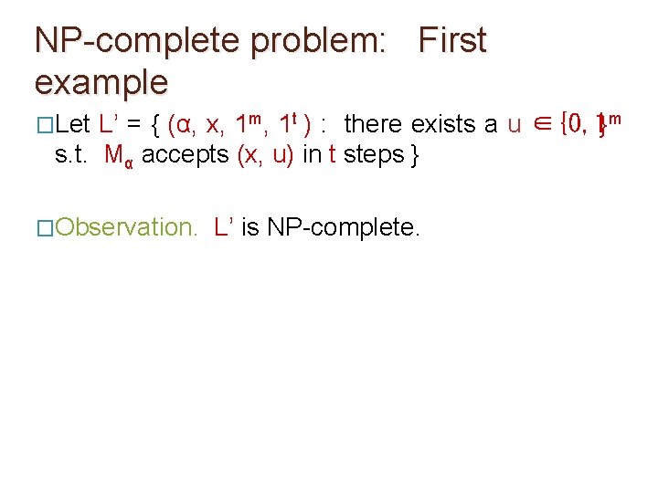 NP-complete problem: First example �Let L’ = { (α, x, 1 m, 1 t NP-complete problem: First example �Let L’ = { (α, x, 1 m, 1 t
