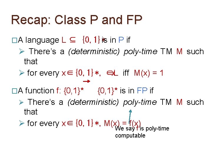 Recap: Class P and FP �A language L ⊆ {0, 1}*is in P if Recap: Class P and FP �A language L ⊆ {0, 1}*is in P if