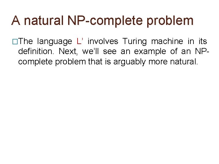 A natural NP-complete problem �The language L’ involves Turing machine in its definition. Next, A natural NP-complete problem �The language L’ involves Turing machine in its definition. Next,