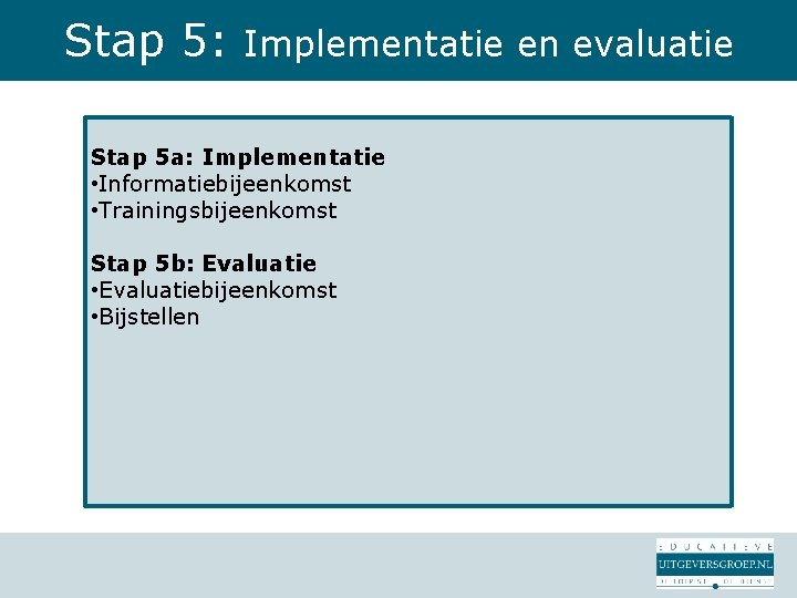 Stap 5: Implementatie en evaluatie Stap 5 a: Implementatie • Informatiebijeenkomst • Trainingsbijeenkomst Stap