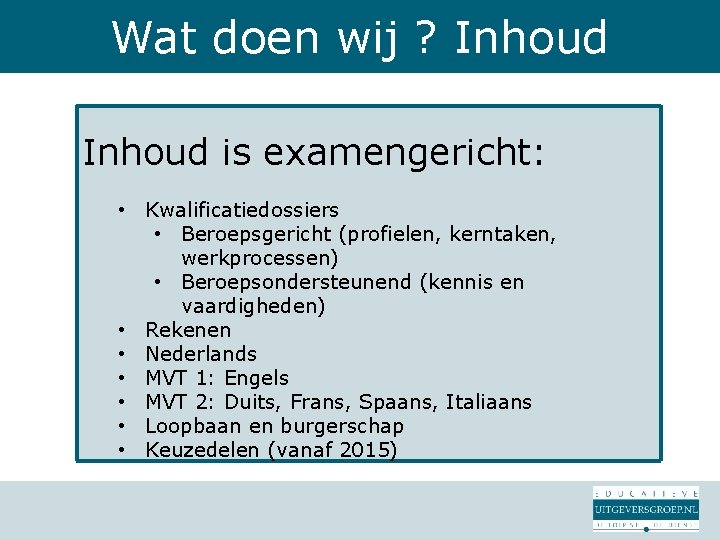 Wat doen wij ? Inhoud is examengericht: • Kwalificatiedossiers • Beroepsgericht (profielen, kerntaken, werkprocessen)