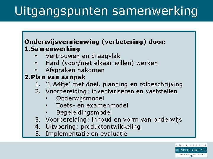 Uitgangspunten samenwerking Onderwijsvernieuwing (verbetering) door: 1. Samenwerking • Vertrouwen en draagvlak • Hard (voor/met