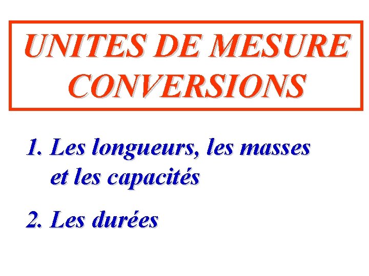 UNITES DE MESURE CONVERSIONS 1. Les longueurs, les masses et les capacités 2. Les