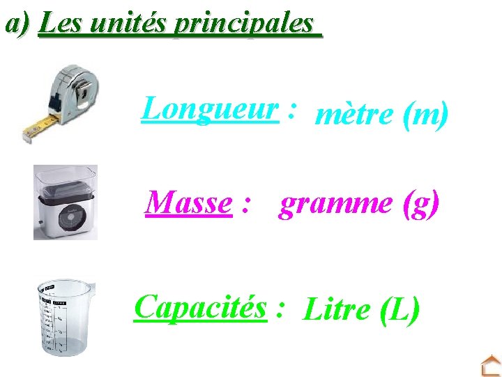 a) Les unités principales Longueur : mètre (m) Masse : gramme (g) Capacités :