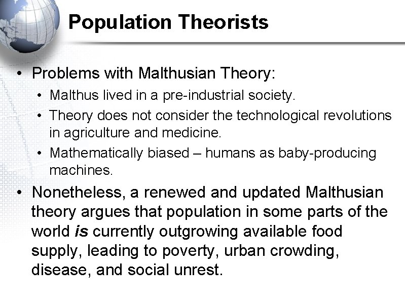 Population Theorists • Problems with Malthusian Theory: • Malthus lived in a pre-industrial society. Population Theorists • Problems with Malthusian Theory: • Malthus lived in a pre-industrial society.