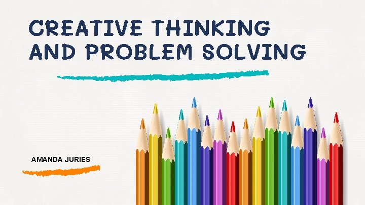 CREATIVE THINKING AND PROBLEM SOLVING AMANDA JURIES 