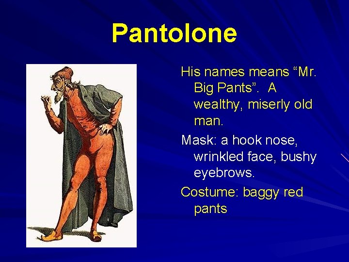Pantolone His names means “Mr. Big Pants”. A wealthy, miserly old man. Mask: a