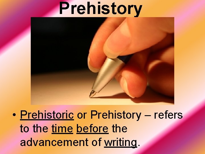 Prehistory • Prehistoric or Prehistory – refers to the time before the advancement of