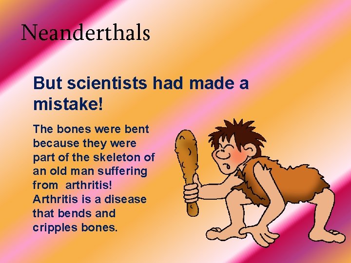 Neanderthals But scientists had made a mistake! The bones were bent because they were