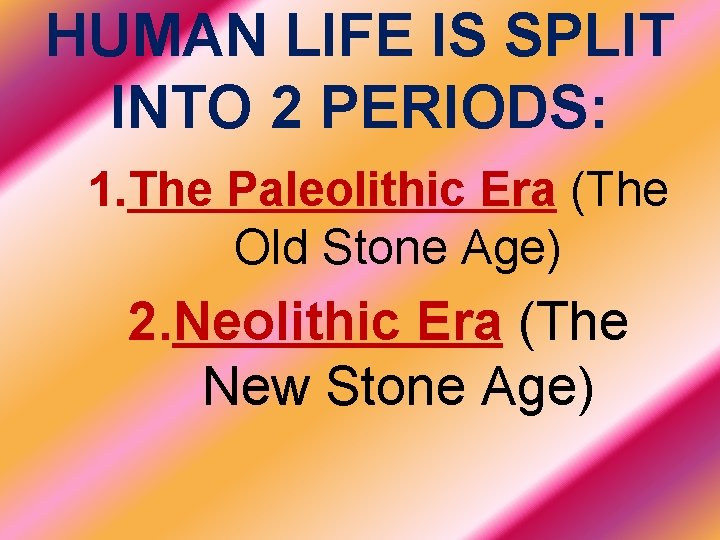 HUMAN LIFE IS SPLIT INTO 2 PERIODS: 1. The Paleolithic Era (The Old Stone
