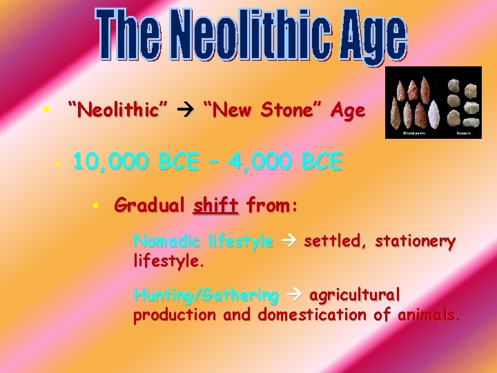 § “Neolithic” “New Stone” Age § 10, 000 BCE – 4, 000 BCE §