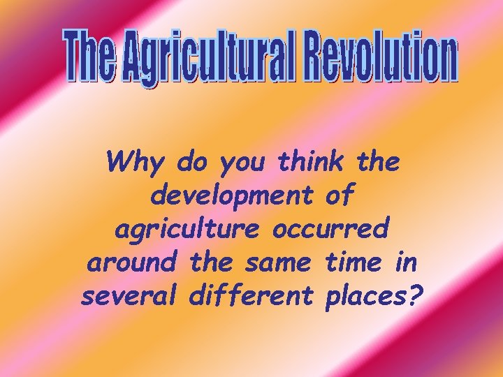 Why do you think the development of agriculture occurred around the same time in
