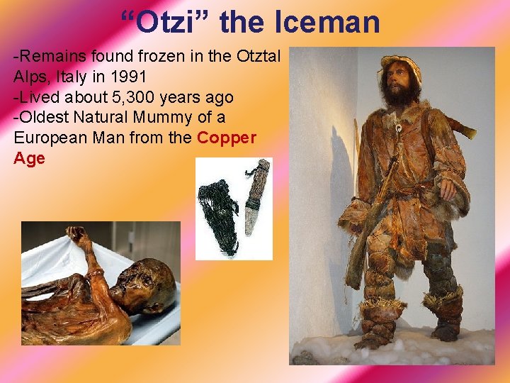 “Otzi” the Iceman -Remains found frozen in the Otztal Alps, Italy in 1991 -Lived