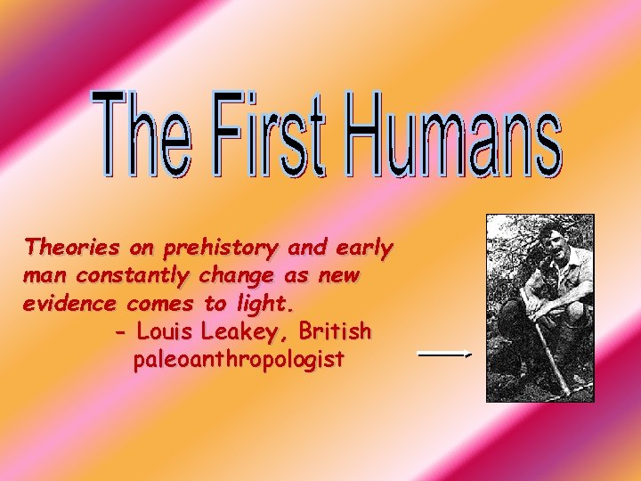 Theories on prehistory and early man constantly change as new evidence comes to light.