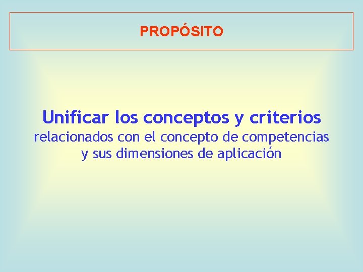 PROPÓSITO Unificar los conceptos y criterios relacionados con el concepto de competencias y sus