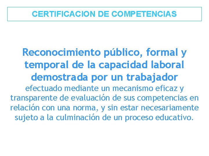 CERTIFICACION DE COMPETENCIAS Reconocimiento público, formal y temporal de la capacidad laboral demostrada por