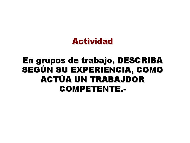 Actividad En grupos de trabajo, DESCRIBA SEGÚN SU EXPERIENCIA, COMO ACTÚA UN TRABAJDOR COMPETENTE.