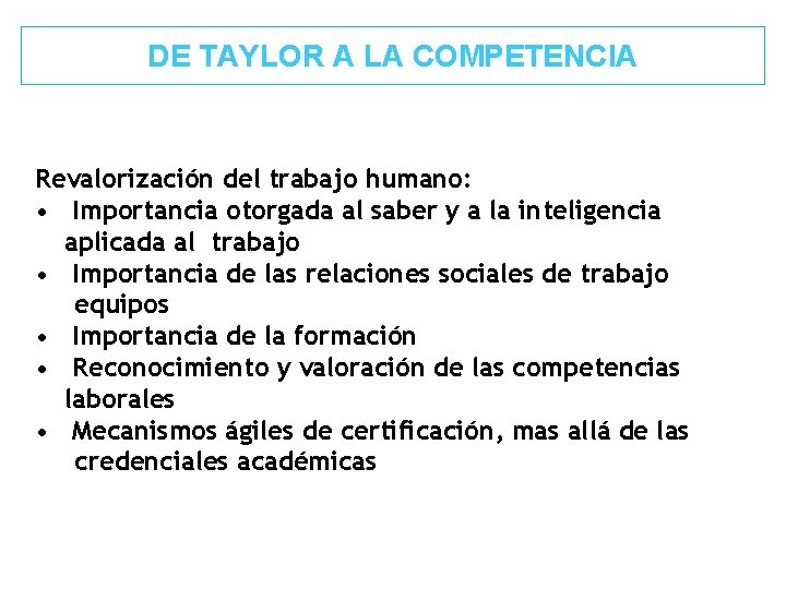 DE TAYLOR A LA COMPETENCIA Revalorización del trabajo humano: • Importancia otorgada al saber