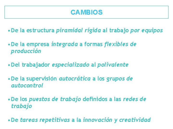 CAMBIOS • De la estructura piramidal rígida al trabajo por equipos • De la