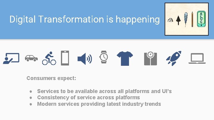 Digital Transformation is happening Consumers expect: ● Services to be available across all platforms