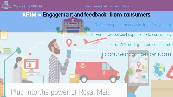 APIM = Engagement and feedback from consumers Radically speed up on-boarding of new users
