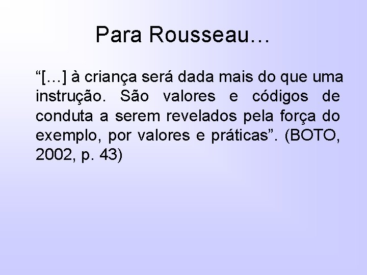 Para Rousseau… “[…] à criança será dada mais do que uma instrução. São valores