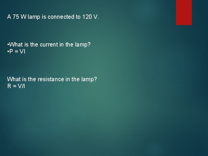 A 75 W lamp is connected to 120 V. • What is the current