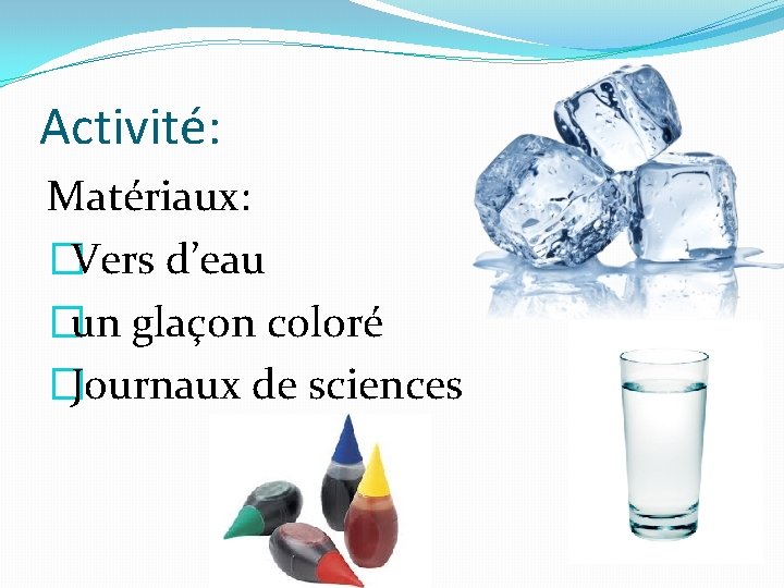 Activité: Matériaux: �Vers d’eau �un glaçon coloré �Journaux de sciences 