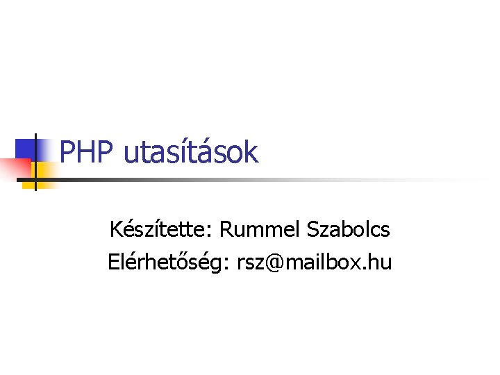 PHP utasítások Készítette: Rummel Szabolcs Elérhetőség: rsz@mailbox. hu 