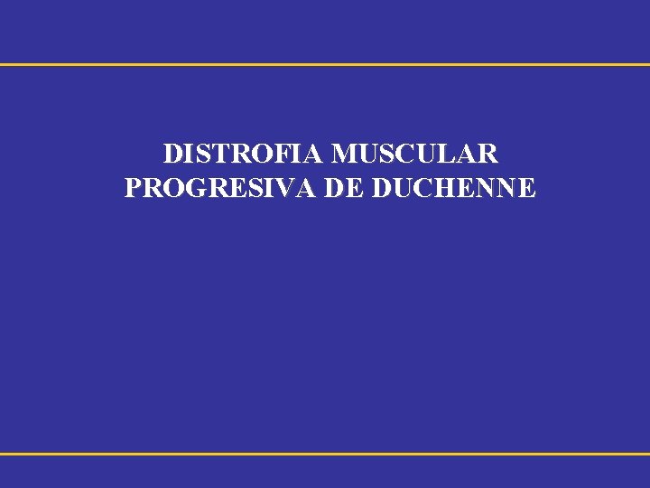 DISTROFIA MUSCULAR PROGRESIVA DE DUCHENNE 