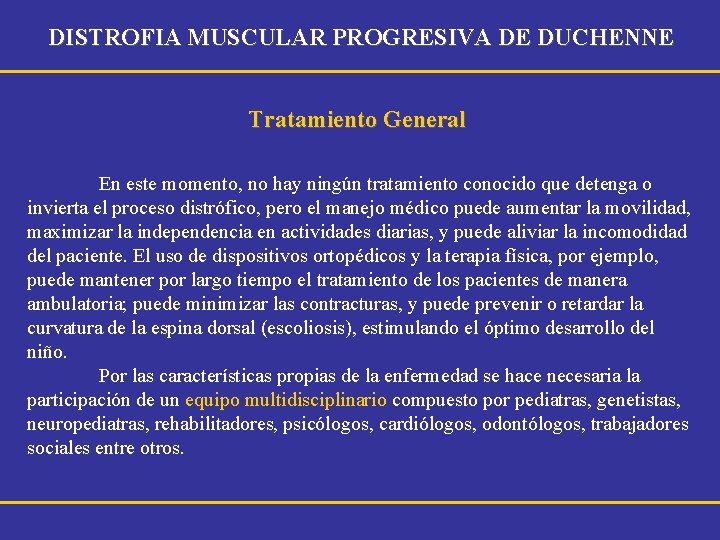 DISTROFIA MUSCULAR PROGRESIVA DE DUCHENNE Tratamiento General En este momento, no hay ningún tratamiento