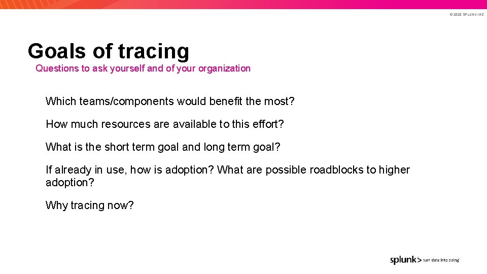© 2020 SPLUNK INC. Goals of tracing Questions to ask yourself and of your