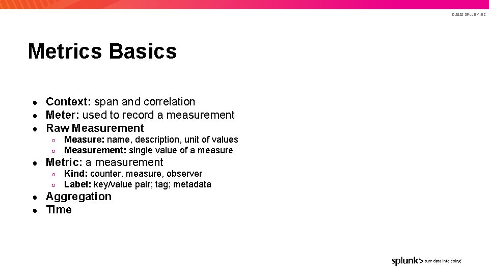 © 2020 SPLUNK INC. Metrics Basics ● ● ● Context: span and correlation Meter: