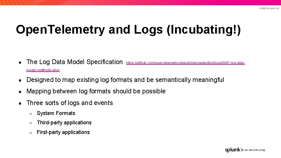 © 2020 SPLUNK INC. Open. Telemetry and Logs (Incubating!) ● The Log Data Model