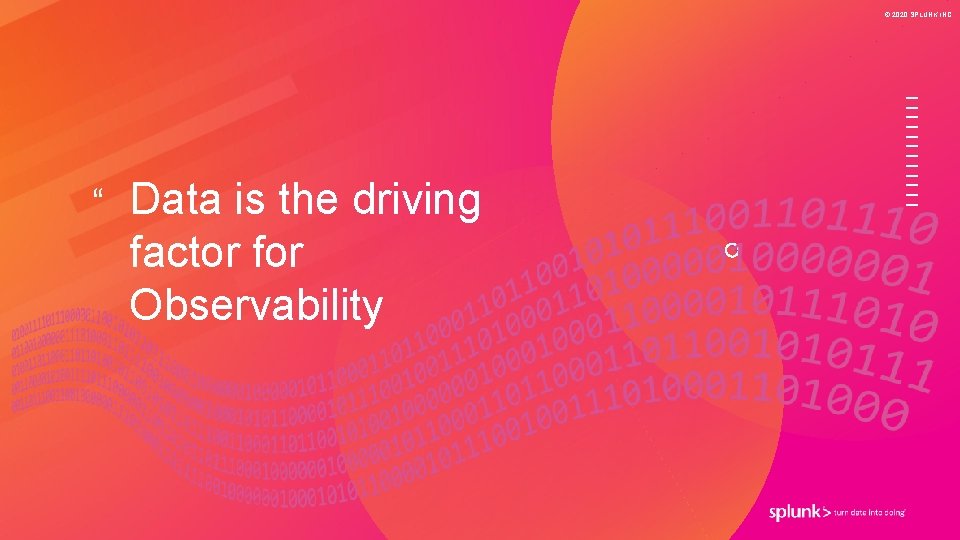 © 2020 SPLUNK INC. “ Data is the driving factor for Observability 