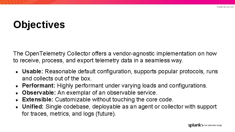 © 2020 SPLUNK INC. Objectives The Open. Telemetry Collector offers a vendor-agnostic implementation on